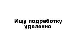 Ищу подработку удаленно